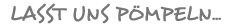 Lasst uns poempeln